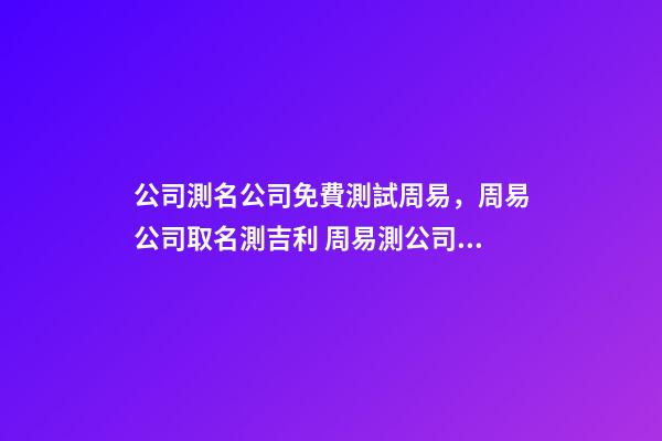 公司測名公司免費測試周易，周易公司取名測吉利 周易測公司名字打分-第1張-觀點-玄機派